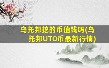 乌托邦挖的币值钱吗(乌托邦UTO币最新行情)
