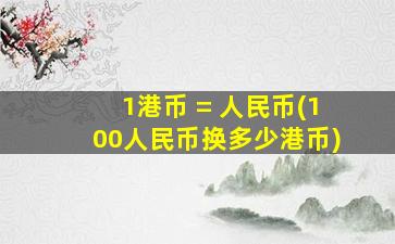 1港币 = 人民币(100人民币换多少港币)