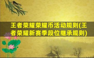 王者荣耀荣耀币活动规则(王者荣耀新赛季段位继承规则)