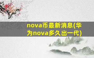 nova币最新消息(华为nova多久出一代)