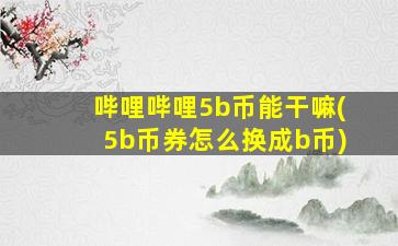 哔哩哔哩5b币能干嘛(5b币券怎么换成b币)