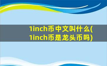 1inch币中文叫什么(1inch币是龙头币吗)
