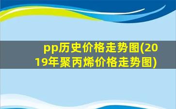 pp历史价格走势图(2019年聚丙烯价格走势图)