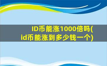 ID币能涨1000倍吗(id币能涨到多少钱一个)