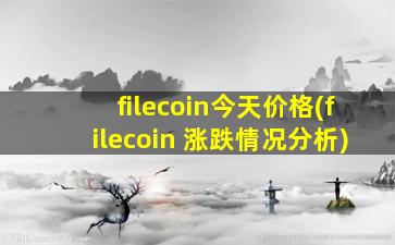 filecoin今天价格(filecoin 涨跌情况分析)