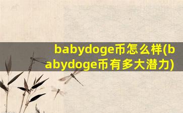 babydoge币怎么样(babydoge币有多大潜力)