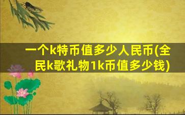 一个k特币值多少人民币(全民k歌礼物1k币值多少钱)