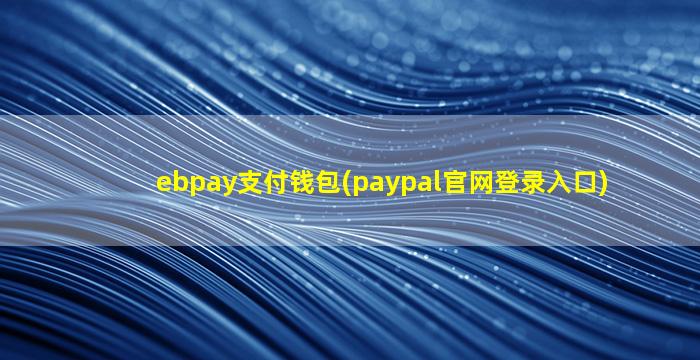 ebpay支付钱包(paypal官网登录入口)