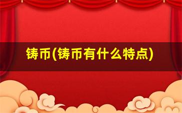 铸币(铸币有什么特点)