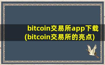 bitcoin交易所app下载(bitcoin交易所的亮点)