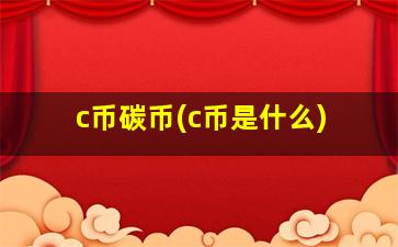 c币碳币(c币是什么)