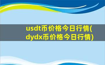 usdt币价格今日行情(dydx币价格今日行情)