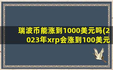 瑞波币能涨到1000美元吗(2023年xrp会涨到100美元)