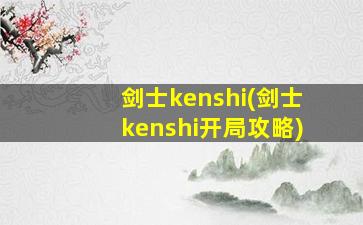 剑士kenshi(剑士kenshi开局攻略)