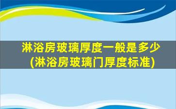 淋浴房玻璃厚度一般是多少(淋浴房玻璃门厚度标准)