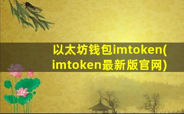 以太坊钱包imtoken(imtoken最新版官网)