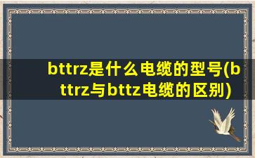 bttrz是什么电缆的型号(bttrz与bttz电缆的区别)