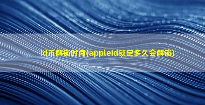 id币解锁时间(appleid锁定多久会解锁)
