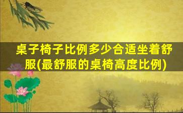 桌子椅子比例多少合适坐着舒服(最舒服的桌椅高度比例)