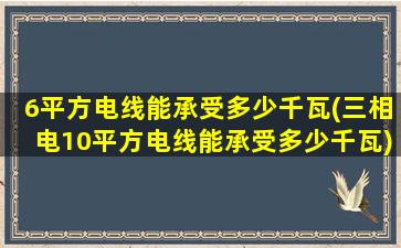 6平方电线能承受多少千瓦(三相电10平方电线能承受多少千瓦)