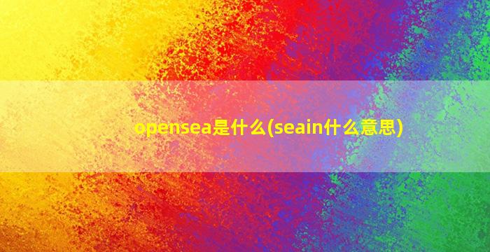 opensea是什么(seain什么意思)