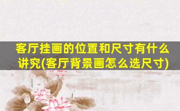 客厅挂画的位置和尺寸有什么讲究(客厅背景画怎么选尺寸)