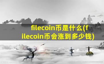 filecoin币是什么(filecoin币会涨到多少钱)