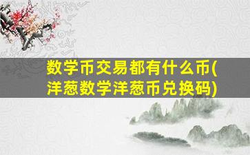 数学币交易都有什么币(洋葱数学洋葱币兑换码)