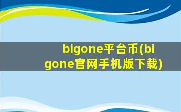 bigone平台币(bigone官网手机版下载)