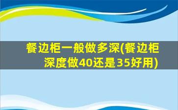 餐边柜一般做多深(餐边柜深度做40还是35好用)