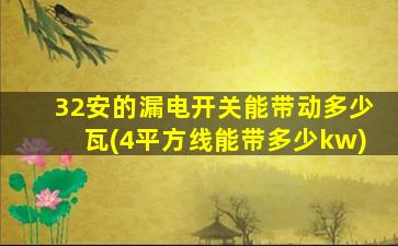 32安的漏电开关能带动多少瓦(4平方线能带多少kw)