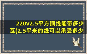 220v2.5平方铜线能带多少瓦(2.5平米的线可以承受多少W)
