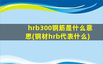 hrb300钢筋是什么意思(钢材hrb代表什么)