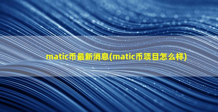 matic币最新消息(matic币项目怎么样)