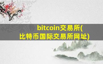 bitcoin交易所(比特币国际交易所网址)