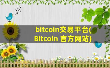 bitcoin交易平台(Bitcoin 官方网站)