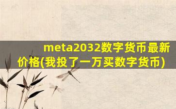 meta2032数字货币最新价格(我投了一万买数字货币)