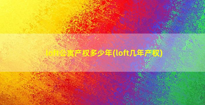 loft公寓产权多少年(loft几年产权)