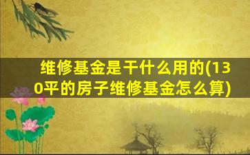 维修基金是干什么用的(130平的房子维修基金怎么算)