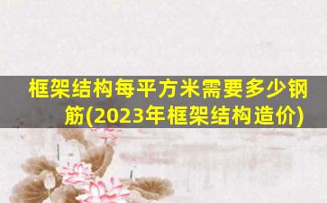 框架结构每平方米需要多少钢筋(2023年框架结构造价)
