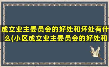 成立业主委员会的好处和坏处有什么(小区成立业主委员会的好处和坏处)