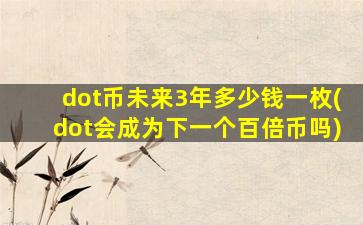 dot币未来3年多少钱一枚(dot会成为下一个百倍币吗)