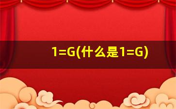 1=G(什么是1=G)