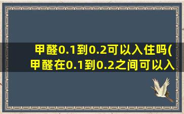 甲醛0.1到0.2可以入住吗(甲醛在0.1到0.2之间可以入住吗)