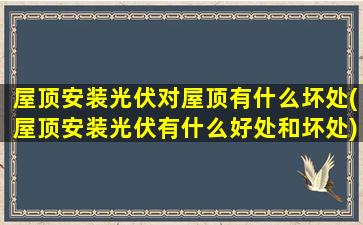 屋顶安装光伏对屋顶有什么坏处(屋顶安装光伏有什么好处和坏处)