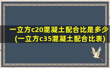 一立方c20混凝土配合比是多少(一立方c35混凝土配合比表)