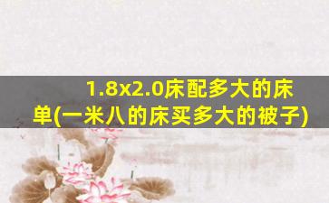 1.8x2.0床配多大的床单(一米八的床买多大的被子)