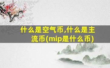 什么是空气币,什么是主流币(mip是什么币)