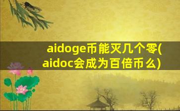 aidoge币能灭几个零(aidoc会成为百倍币么)
