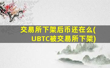 交易所下架后币还在么(UBTC被交易所下架)